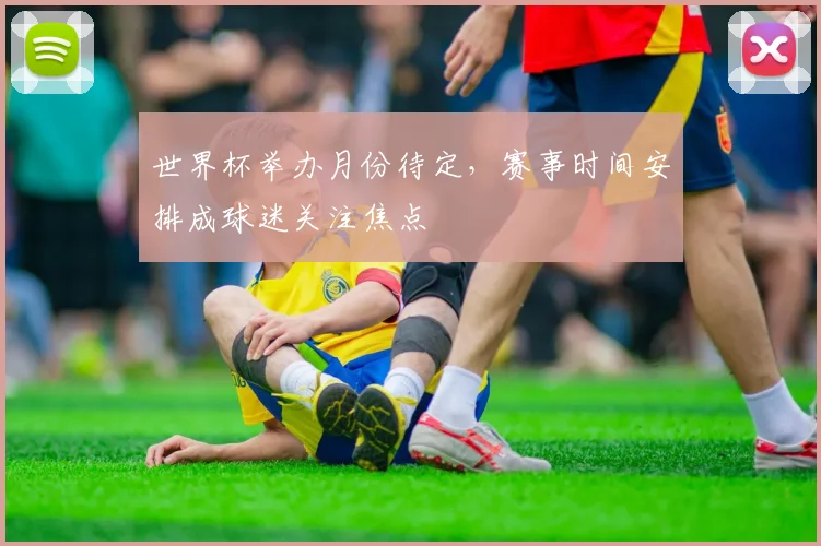 世界杯举办月份待定，赛事时间安排成球迷关注焦点