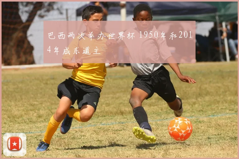 巴西两次举办世界杯 1950年和2014年成东道主