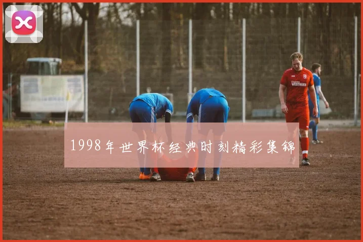 1998年世界杯经典时刻精彩集锦