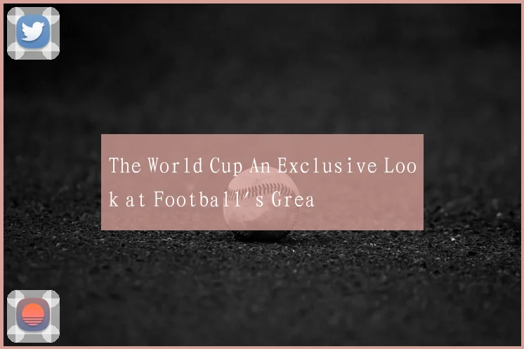 The World Cup An Exclusive Look at Football's Grea