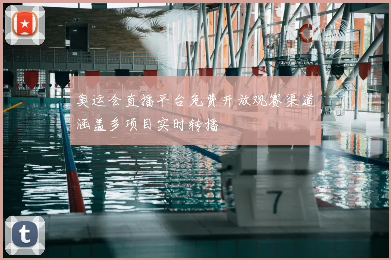 奥运会直播平台免费开放观赛渠道涵盖多项目实时转播