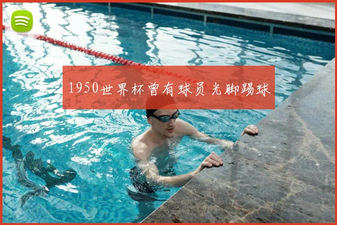 1950世界杯曾有球员光脚踢球