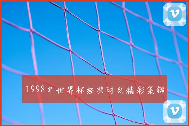 1998年世界杯经典时刻精彩集锦
