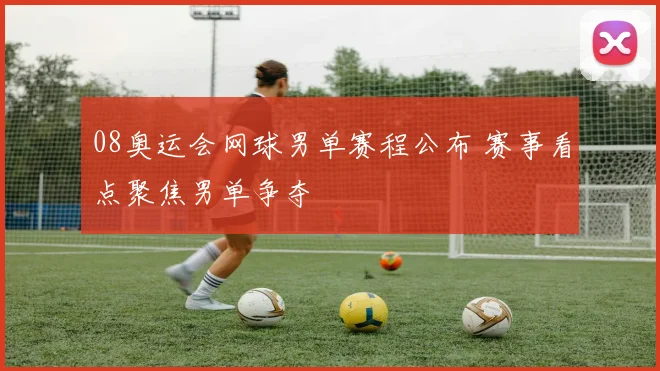 08奥运会网球男单赛程公布 赛事看点聚焦男单争夺