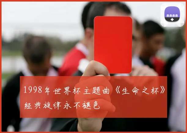 1998年世界杯主题曲《生命之杯》经典旋律永不褪色