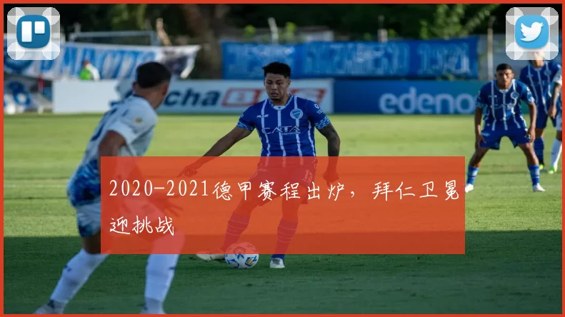 2020-2021德甲赛程出炉，拜仁卫冕迎挑战
