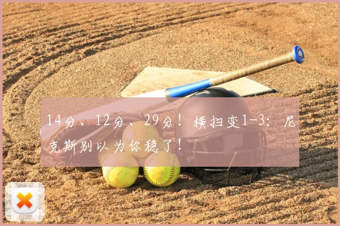 14分、12分、29分！横扫变1-3：尼克斯别以为你稳了！