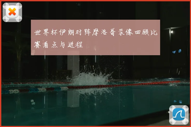 世界杯伊朗对阵摩洛哥录像回顾比赛看点与进程