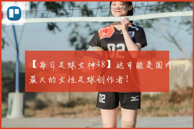 【每日足球女神48】这可能是国内最火的女性足球创作者！