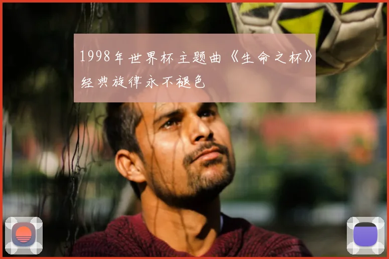 1998年世界杯主题曲《生命之杯》经典旋律永不褪色