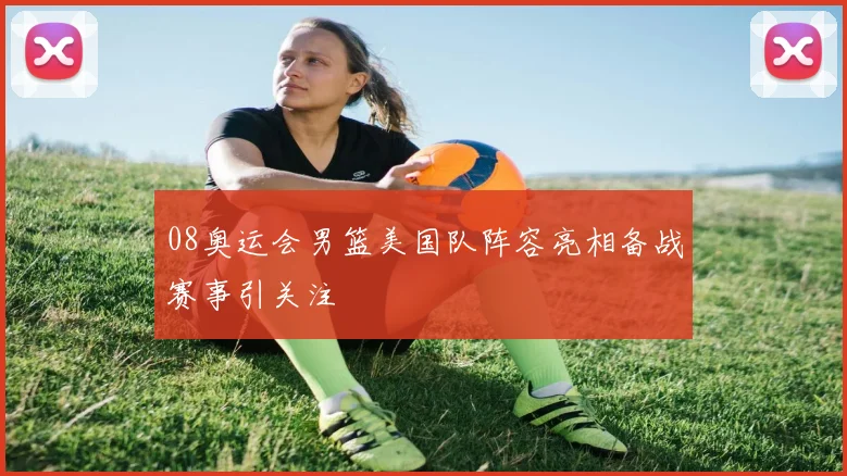 08奥运会男篮美国队阵容亮相备战赛事引关注