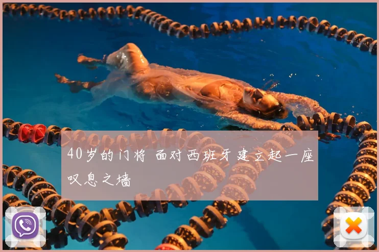40岁的门将 面对西班牙建立起一座叹息之墙