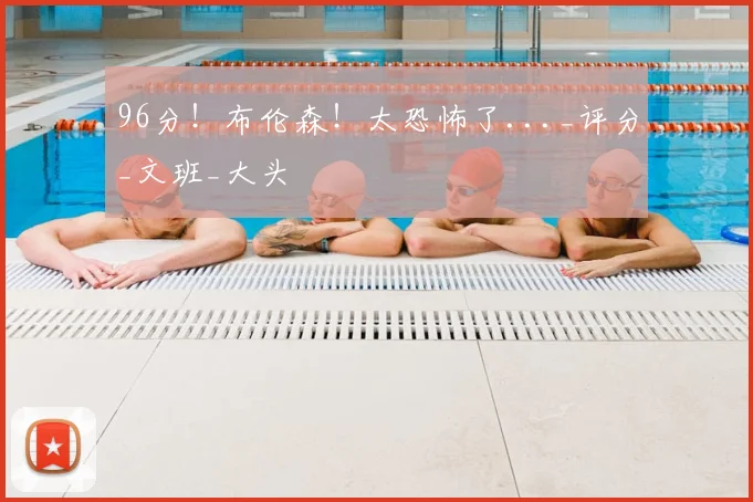 96分！布伦森！太恐怖了..._评分_文班_大头