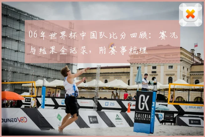 06年世界杯中国队比分回顾：赛况与结果全记录，附赛事梳理