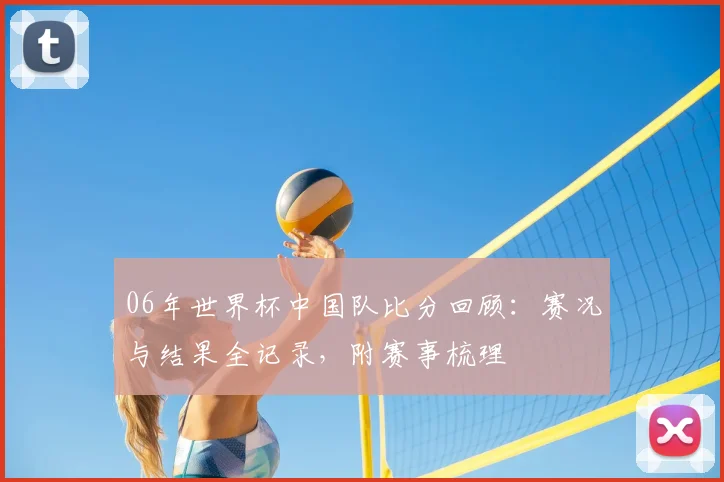 06年世界杯中国队比分回顾：赛况与结果全记录，附赛事梳理