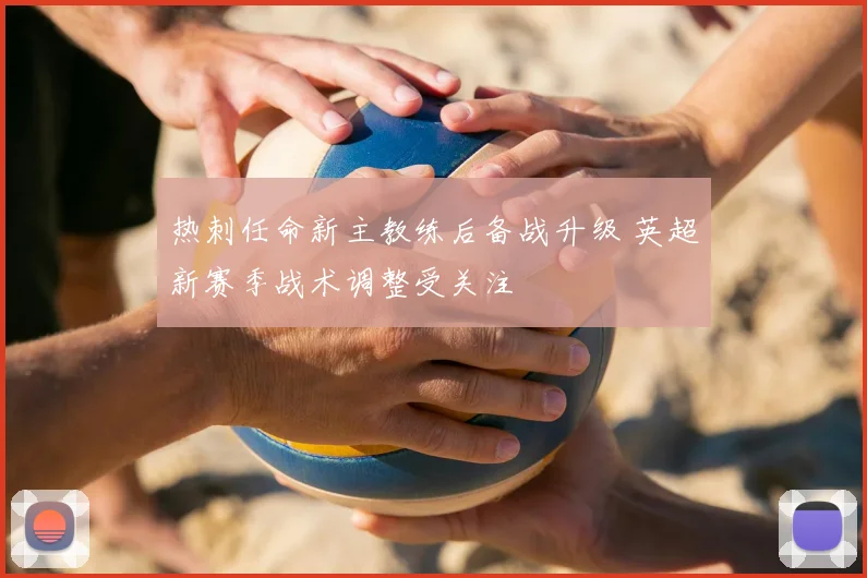 热刺任命新主教练后备战升级 英超新赛季战术调整受关注