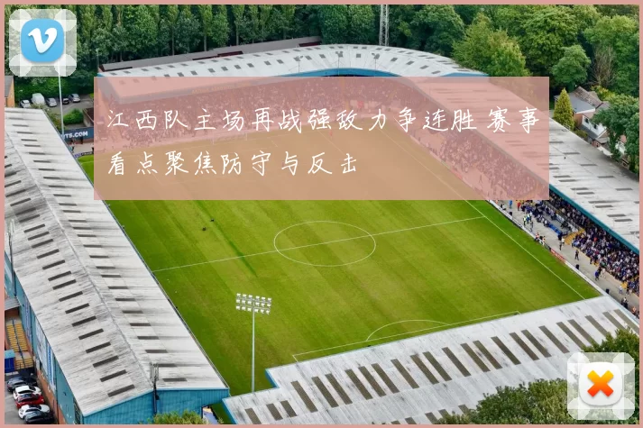 江西队主场再战强敌力争连胜 赛事看点聚焦防守与反击