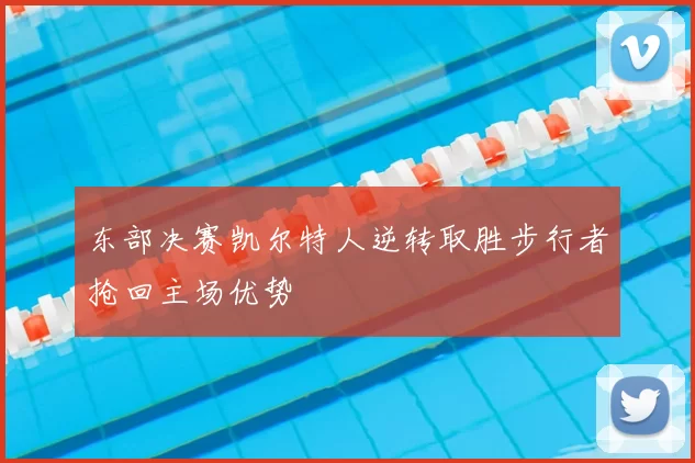 东部决赛凯尔特人逆转取胜步行者抢回主场优势