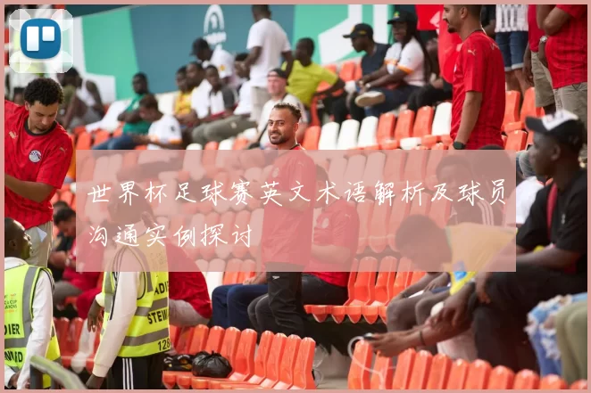 世界杯足球赛英文术语解析及球员沟通实例探讨