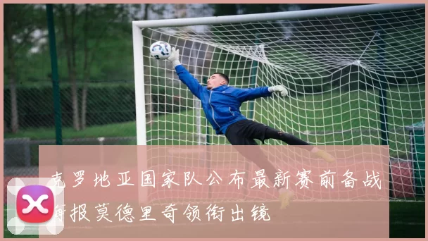 克罗地亚国家队公布最新赛前备战海报莫德里奇领衔出镜