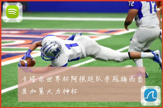 卡塔尔世界杯阿根廷队夺冠梅西首度加冕大力神杯