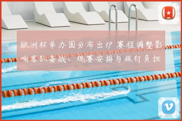 欧洲杯举办国分布出炉 赛程调整影响客队备战、观赛安排与旅行负担