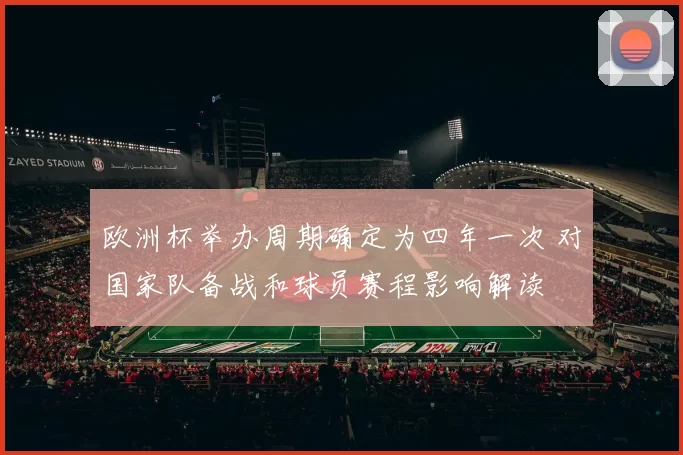 欧洲杯举办周期确定为四年一次 对国家队备战和球员赛程影响解读