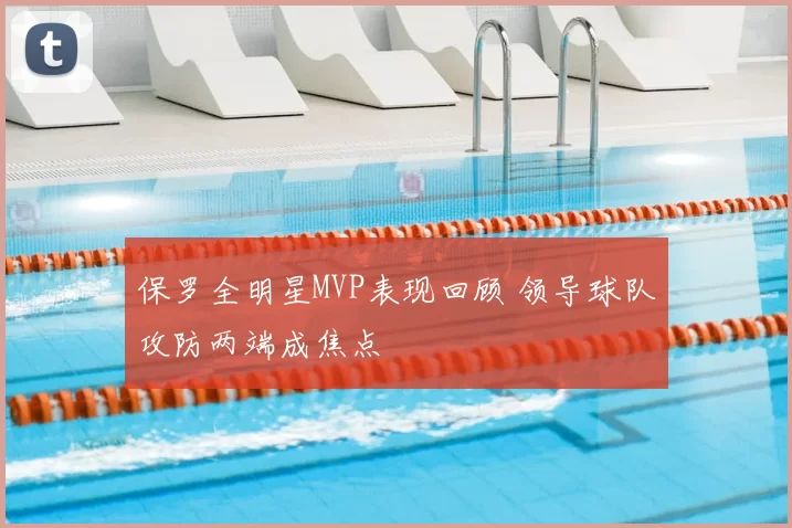 保罗全明星MVP表现回顾 领导球队攻防两端成焦点