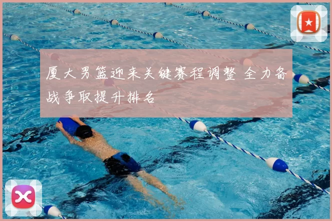 厦大男篮迎来关键赛程调整 全力备战争取提升排名