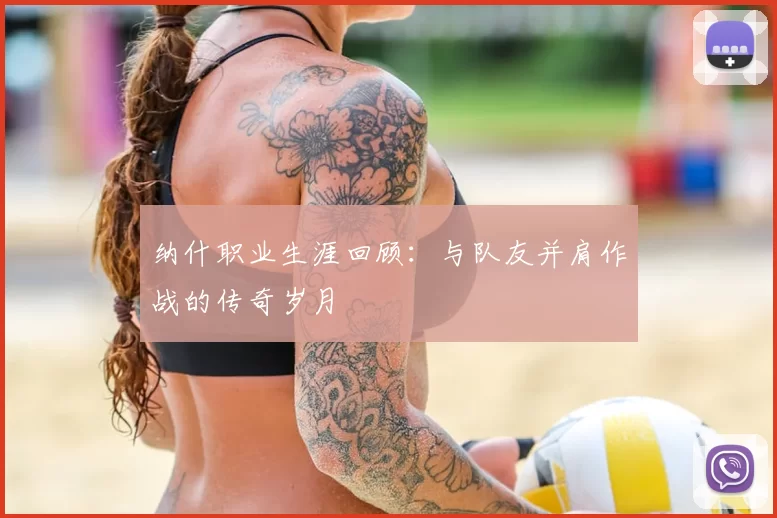 纳什职业生涯回顾：与队友并肩作战的传奇岁月