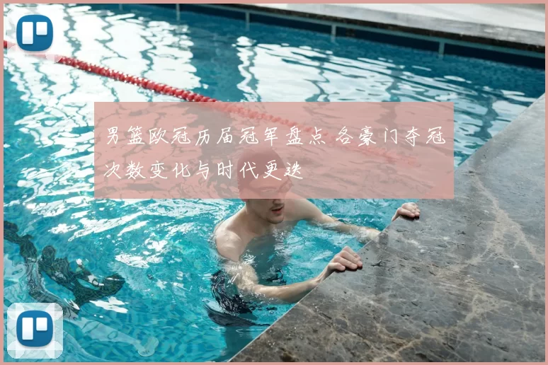 男篮欧冠历届冠军盘点 各豪门夺冠次数变化与时代更迭