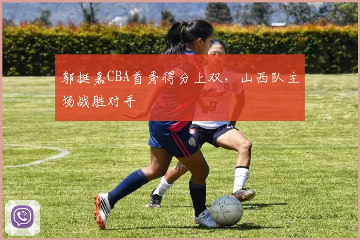 邬挺嘉CBA首秀得分上双，山西队主场战胜对手