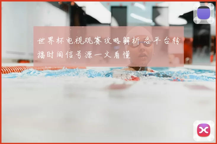 世界杯电视观赛攻略解析 各平台转播时间信号源一文看懂