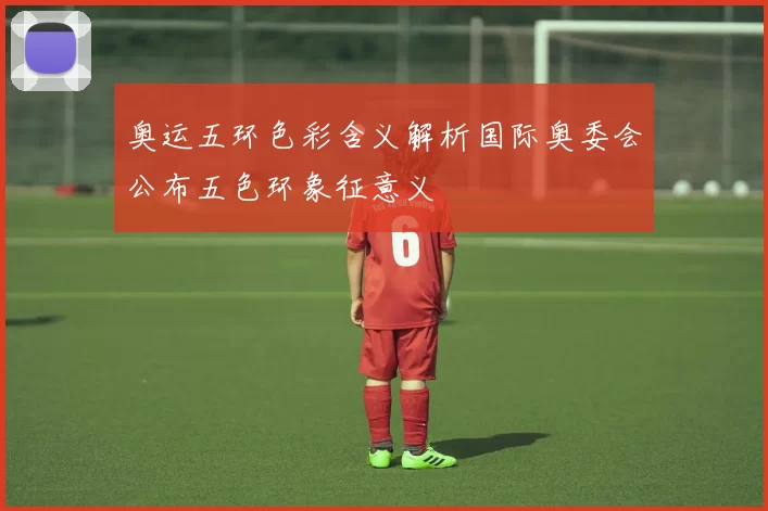 奥运五环色彩含义解析国际奥委会公布五色环象征意义