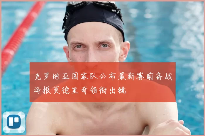 克罗地亚国家队公布最新赛前备战海报莫德里奇领衔出镜