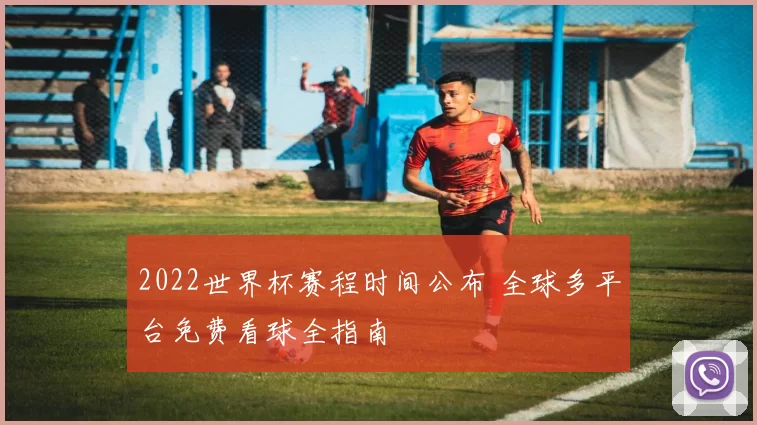 2022世界杯赛程时间公布 全球多平台免费看球全指南