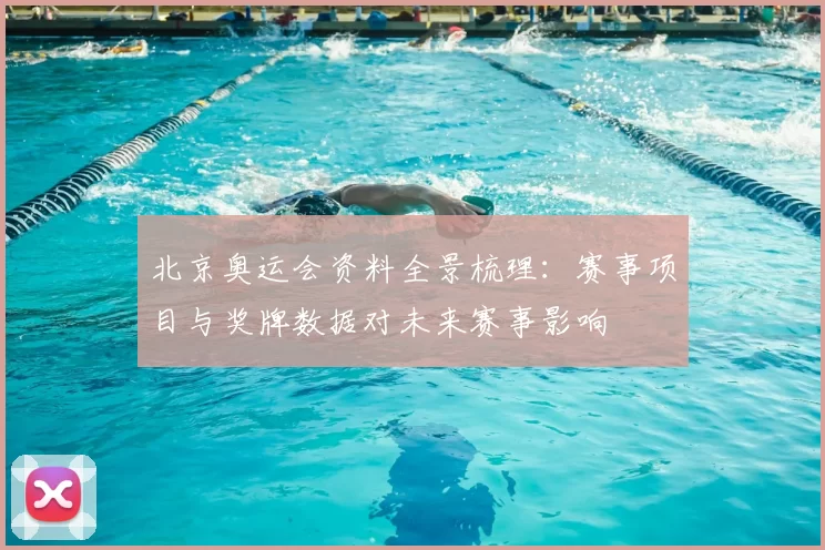 北京奥运会资料全景梳理：赛事项目与奖牌数据对未来赛事影响