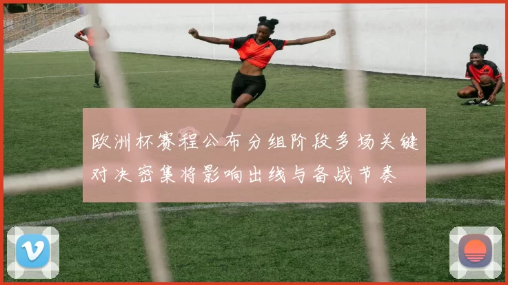 欧洲杯赛程公布分组阶段多场关键对决密集将影响出线与备战节奏