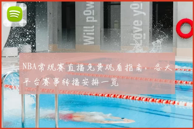 NBA常规赛直播免费观看指南，各大平台赛事转播安排一览