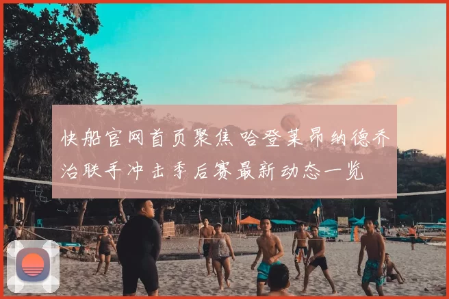 快船官网首页聚焦 哈登莱昂纳德乔治联手冲击季后赛最新动态一览