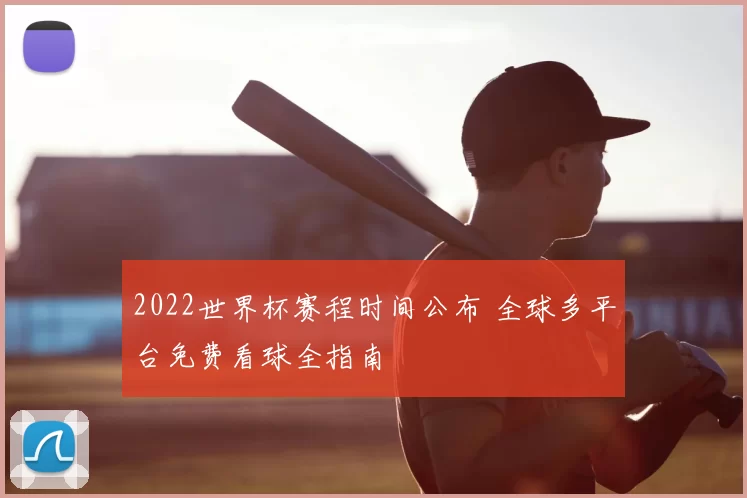 2022世界杯赛程时间公布 全球多平台免费看球全指南