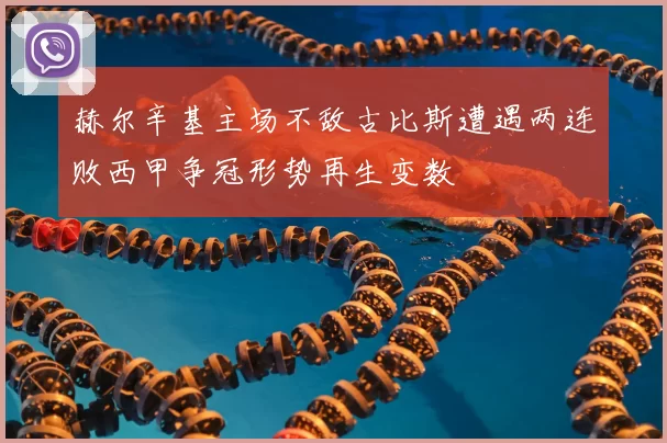 赫尔辛基主场不敌古比斯遭遇两连败西甲争冠形势再生变数