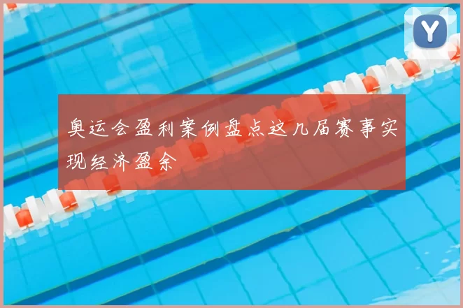 奥运会盈利案例盘点这几届赛事实现经济盈余