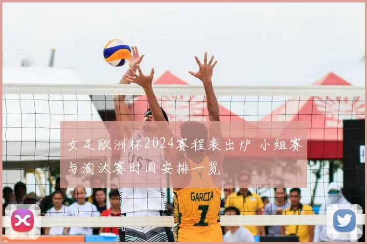女足欧洲杯2024赛程表出炉 小组赛与淘汰赛时间安排一览