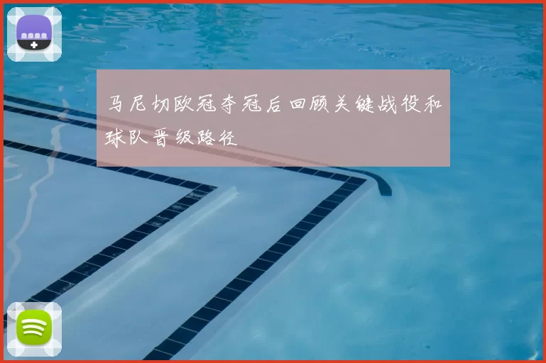 马尼切欧冠夺冠后回顾关键战役和球队晋级路径