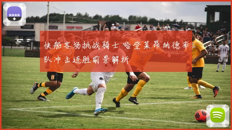 快船客场挑战骑士 哈登莱昂纳德率队冲击连胜前景解析