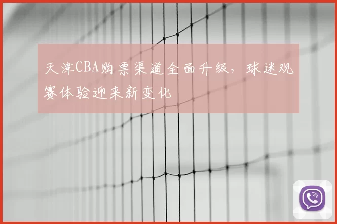 天津CBA购票渠道全面升级，球迷观赛体验迎来新变化