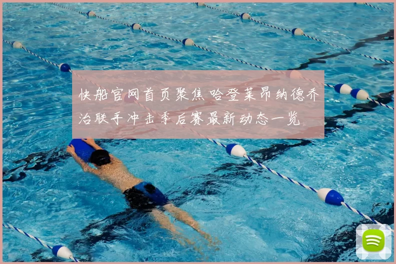 快船官网首页聚焦 哈登莱昂纳德乔治联手冲击季后赛最新动态一览