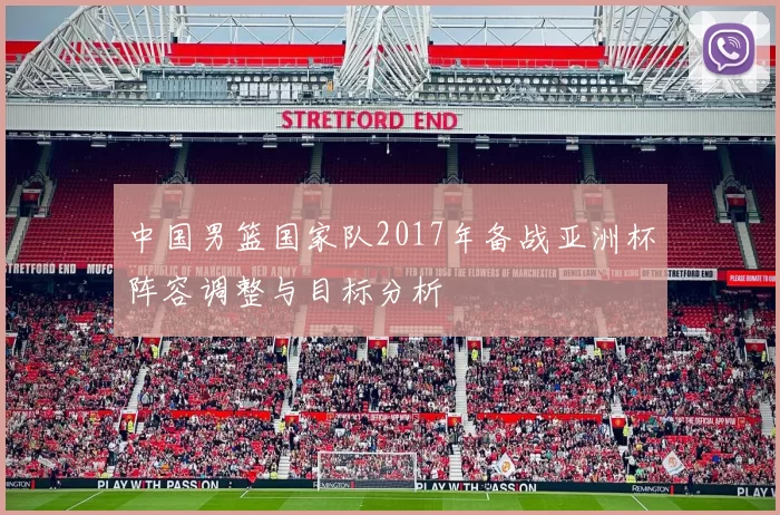 中国男篮国家队2017年备战亚洲杯阵容调整与目标分析