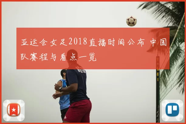 亚运会女足2018直播时间公布 中国队赛程与看点一览